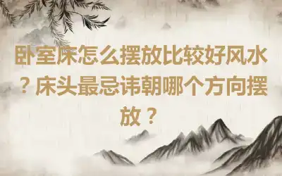 卧室床怎么摆放比较好风水？床头最忌讳朝哪个方向摆放？