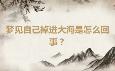 梦见自己掉进大海是怎么回事？