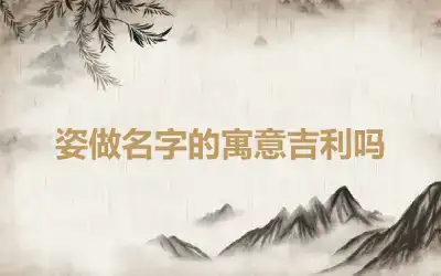 姿做名字的寓意吉利吗