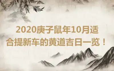 2020庚子鼠年10月适合提新车的黄道吉日一览！