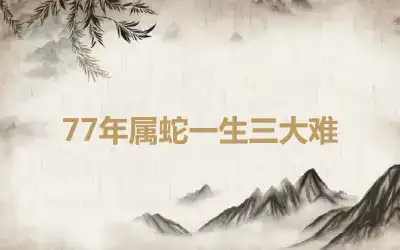 77年属蛇一生三大难