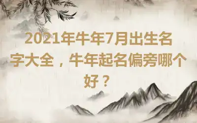 2021年牛年7月出生名字大全，牛年起名偏旁哪个好？