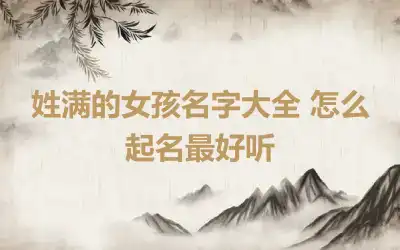 姓满的女孩名字大全 怎么起名最好听