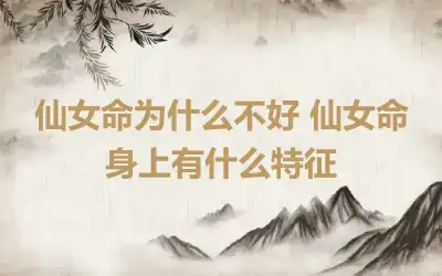 仙女命为什么不好 仙女命身上有什么特征