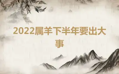 2022属羊下半年要出大事