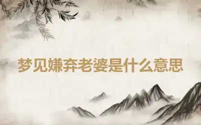 梦见嫌弃老婆是什么意思