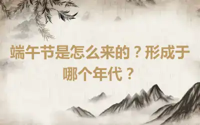 端午节是怎么来的？形成于哪个年代？