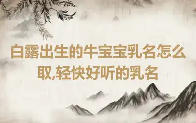 白露出生的牛宝宝乳名怎么取,轻快好听的乳名