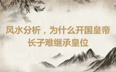 风水分析，为什么开国皇帝长子难继承皇位