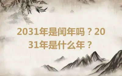 2031年是闰年吗？2031年是什么年？