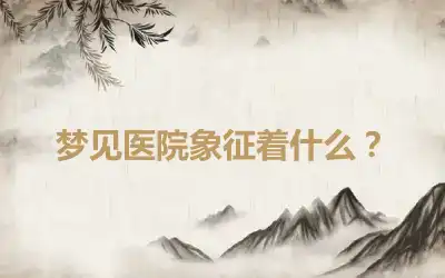 梦见医院象征着什么？