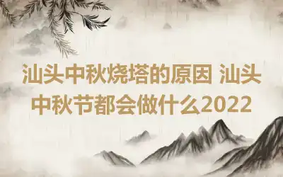 汕头中秋烧塔的原因 汕头中秋节都会做什么2022