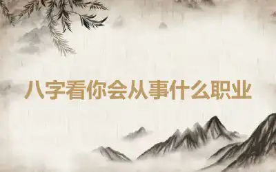 八字看你会从事什么职业