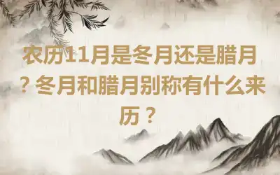 农历11月是冬月还是腊月？冬月和腊月别称有什么来历？