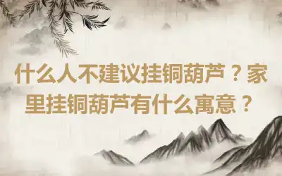 什么人不建议挂铜葫芦？家里挂铜葫芦有什么寓意？