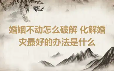 婚姻不动怎么破解 化解婚灾最好的办法是什么