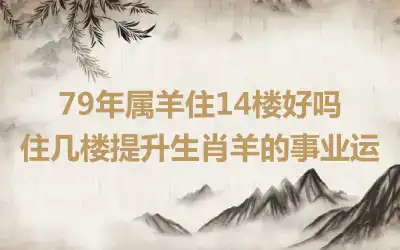 79年属羊住14楼好吗 住几楼提升生肖羊的事业运