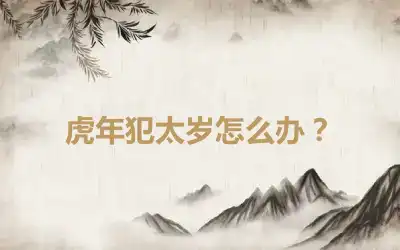 虎年犯太岁怎么办？