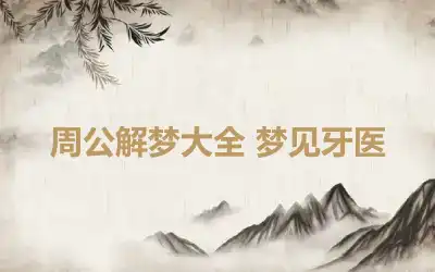 周公解梦大全 梦见牙医