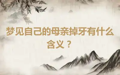 梦见自己的母亲掉牙有什么含义？