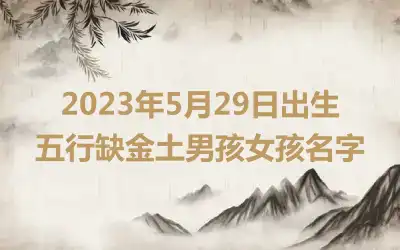 2023年5月29日出生五行缺金土男孩女孩名字