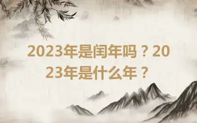 2023年是闰年吗？2023年是什么年？