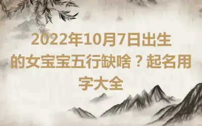 2022年10月7日出生的女宝宝五行缺啥？起名用字大全