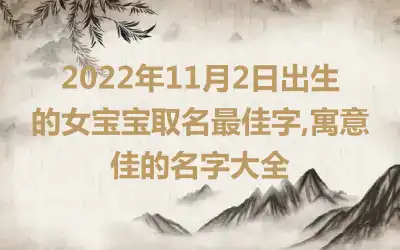 2022年11月2日出生的女宝宝取名最佳字,寓意佳的名字大全