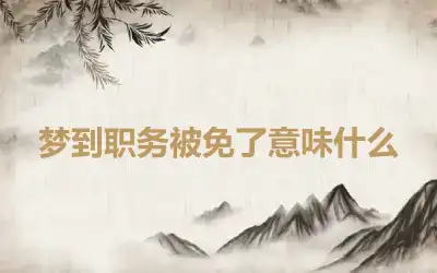 梦到职务被免了意味什么