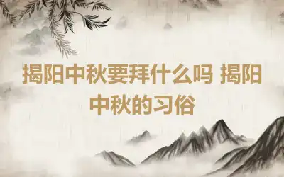 揭阳中秋要拜什么吗 揭阳中秋的习俗