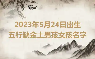 2023年5月24日出生五行缺金土男孩女孩名字