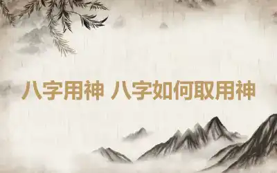 八字用神 八字如何取用神