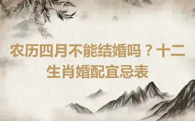 农历四月不能结婚吗？十二生肖婚配宜忌表