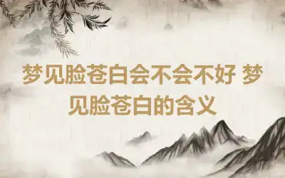 梦见脸苍白会不会不好 梦见脸苍白的含义