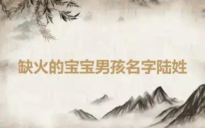 缺火的宝宝男孩名字陆姓