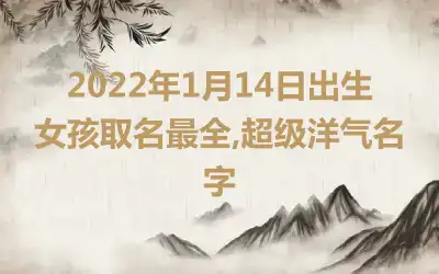 2022年1月14日出生女孩取名最全,超级洋气名字