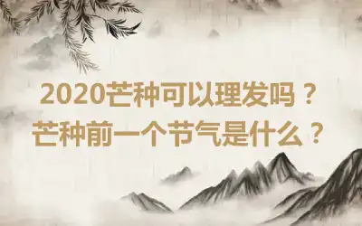 2020芒种可以理发吗？芒种前一个节气是什么？