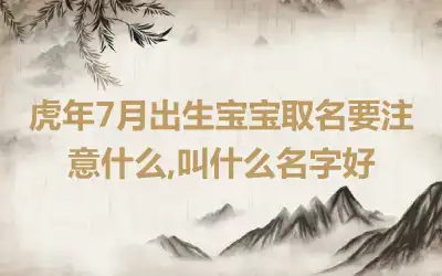 虎年7月出生宝宝取名要注意什么,叫什么名字好