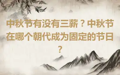 中秋节有没有三薪？中秋节在哪个朝代成为固定的节日？