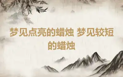 梦见点亮的蜡烛 梦见较短的蜡烛