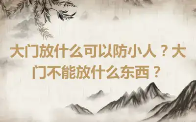 大门放什么可以防小人？大门不能放什么东西？