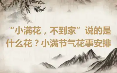 “小满花，不到家”说的是什么花？小满节气花事安排