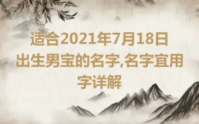 适合2021年7月18日出生男宝的名字,名字宜用字详解