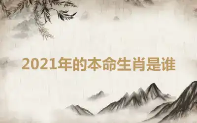 2021年的本命生肖是谁