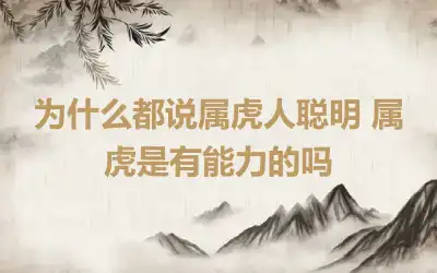 为什么都说属虎人聪明 属虎是有能力的吗