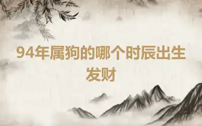 94年属狗的哪个时辰出生发财