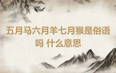 五月马六月羊七月猴是俗语吗 什么意思