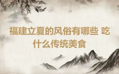 福建立夏的风俗有哪些 吃什么传统美食