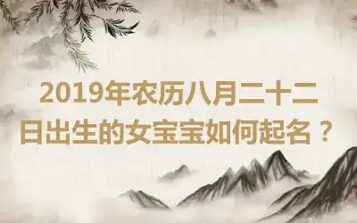 2019年农历八月二十二日出生的女宝宝如何起名？