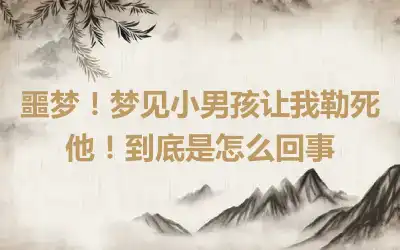 噩梦！梦见小男孩让我勒死他！到底是怎么回事